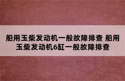 船用玉柴发动机一般故障排查 船用玉柴发动机6缸一般故障排查